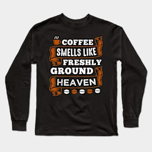 Coffee Smells Like Freshly Ground Heaven Long Sleeve T-Shirt